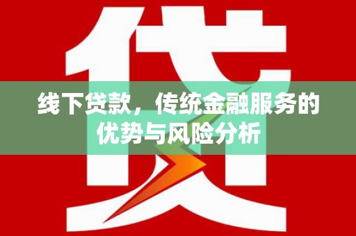禹城线下贷款，传统金融服务的优势与风险分析