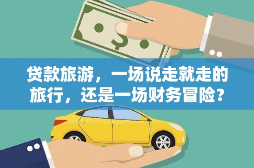 禹城贷款旅游，一场说走就走的旅行，还是一场财务冒险？