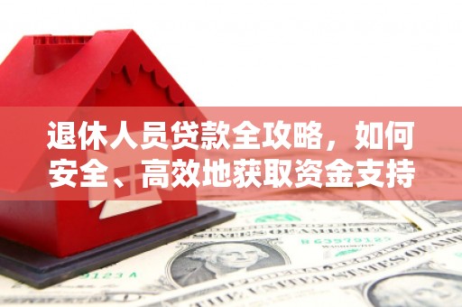禹城退休人员贷款全攻略，如何安全、高效地获取资金支持