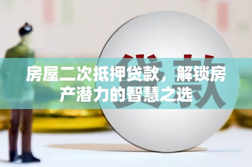 禹城房屋二次抵押贷款，解锁房产潜力的智慧之选
