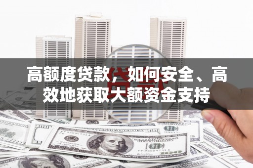 禹城高额度贷款，如何安全、高效地获取大额资金支持