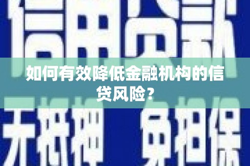 禹城如何有效降低金融机构的信贷风险？