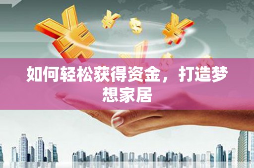 禹城如何轻松获得资金，打造梦想家居