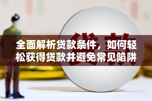 禹城全面解析贷款条件，如何轻松获得贷款并避免常见陷阱