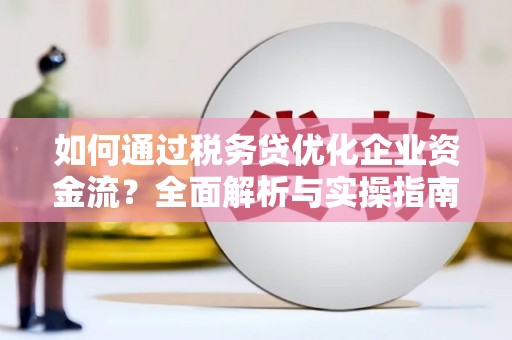 禹城如何通过税务贷优化企业资金流？全面解析与实操指南