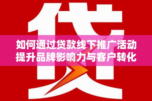 禹城如何通过贷款线下推广活动提升品牌影响力与客户转化率