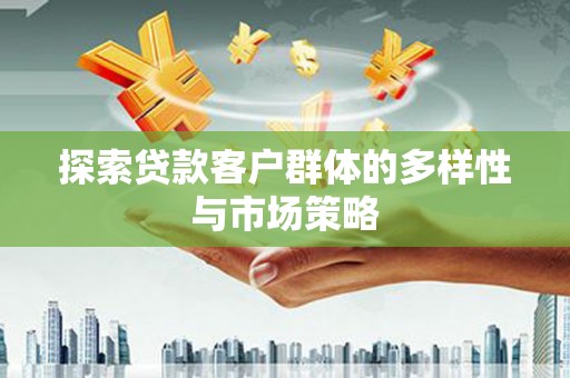 禹城探索贷款客户群体的多样性与市场策略