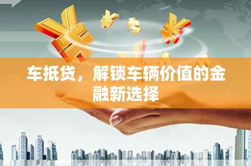 禹城车抵贷，解锁车辆价值的金融新选择