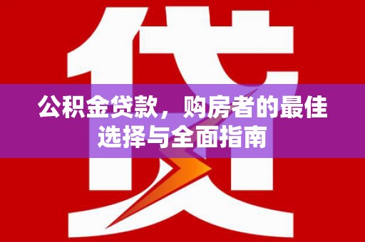 禹城公积金贷款，购房者的最佳选择与全面指南