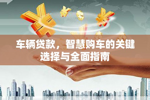 禹城车辆贷款，智慧购车的关键选择与全面指南