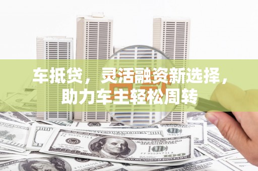 禹城车抵贷，灵活融资新选择，助力车主轻松周转