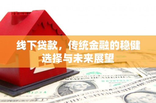 禹城线下贷款，传统金融的稳健选择与未来展望