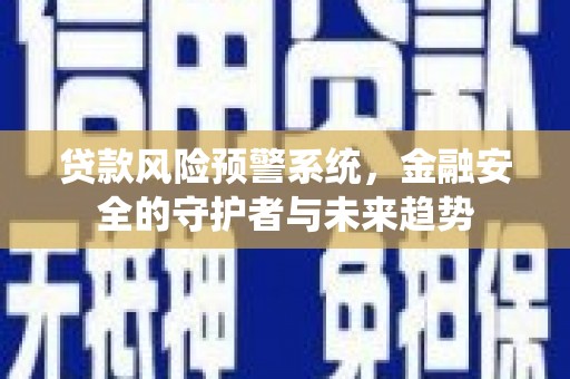 禹城贷款风险预警系统，金融安全的守护者与未来趋势