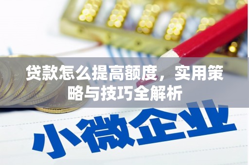 禹城贷款怎么提高额度，实用策略与技巧全解析