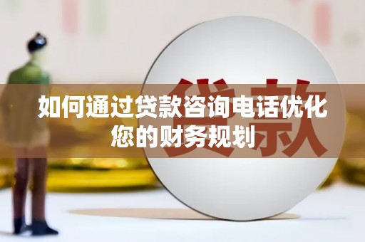 禹城如何通过贷款咨询电话优化您的财务规划