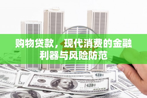 禹城购物贷款，现代消费的金融利器与风险防范