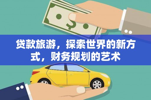 禹城贷款旅游，探索世界的新方式，财务规划的艺术