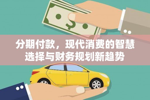 禹城分期付款，现代消费的智慧选择与财务规划新趋势