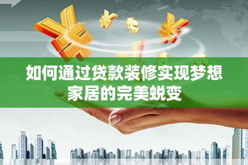 禹城如何通过贷款装修实现梦想家居的完美蜕变
