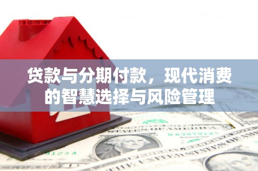禹城贷款与分期付款，现代消费的智慧选择与风险管理