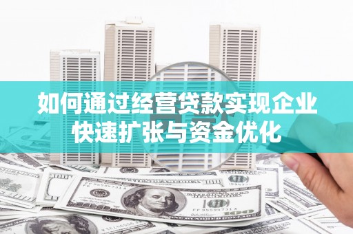 禹城如何通过经营贷款实现企业快速扩张与资金优化