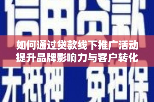 禹城如何通过贷款线下推广活动提升品牌影响力与客户转化率