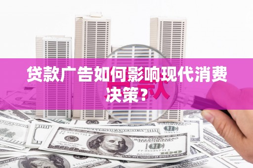 禹城贷款广告如何影响现代消费决策？