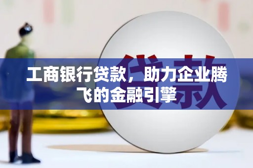 禹城工商银行贷款，助力企业腾飞的金融引擎