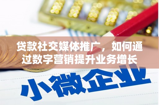 禹城贷款社交媒体推广，如何通过数字营销提升业务增长