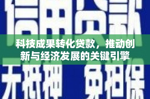 禹城科技成果转化贷款，推动创新与经济发展的关键引擎
