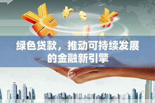 禹城绿色贷款，推动可持续发展的金融新引擎