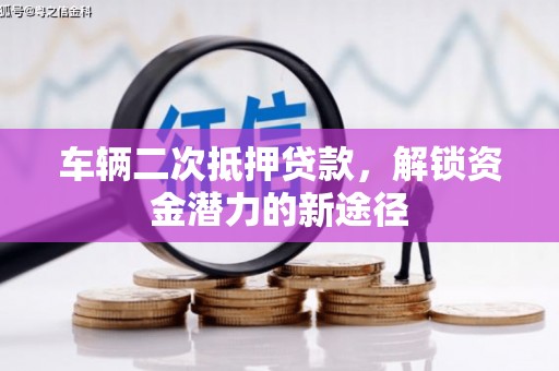 禹城车辆二次抵押贷款，解锁资金潜力的新途径
