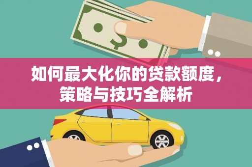 禹城如何最大化你的贷款额度，策略与技巧全解析