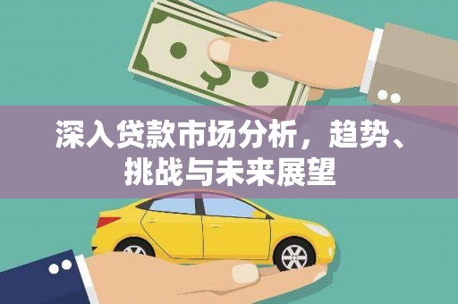 禹城深入贷款市场分析，趋势、挑战与未来展望