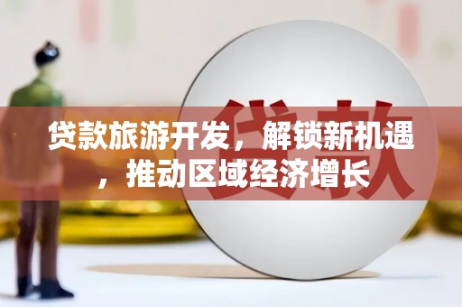 禹城贷款旅游开发，解锁新机遇，推动区域经济增长