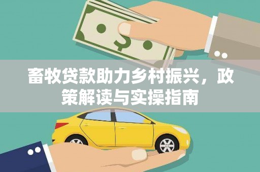 禹城畜牧贷款助力乡村振兴，政策解读与实操指南