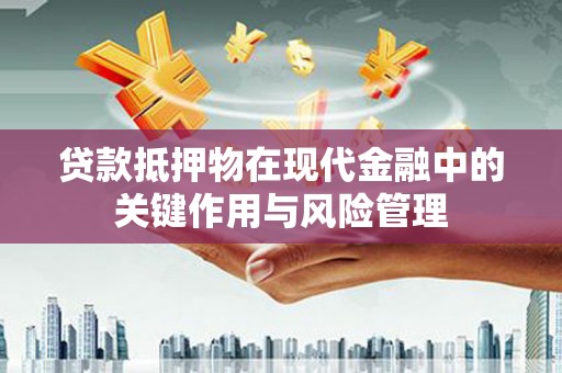 禹城贷款抵押物在现代金融中的关键作用与风险管理