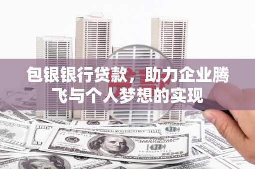 禹城包银银行贷款，助力企业腾飞与个人梦想的实现