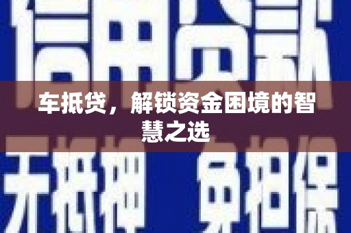 禹城车抵贷，解锁资金困境的智慧之选