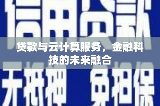 禹城贷款与云计算服务，金融科技的未来融合