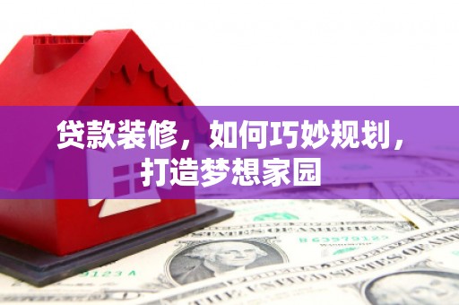 禹城贷款装修，如何巧妙规划，打造梦想家园