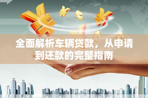 禹城全面解析车辆贷款，从申请到还款的完整指南