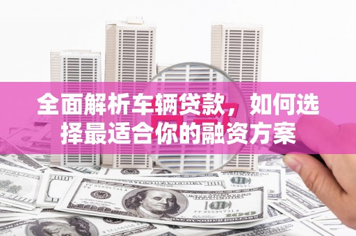 禹城全面解析车辆贷款，如何选择最适合你的融资方案