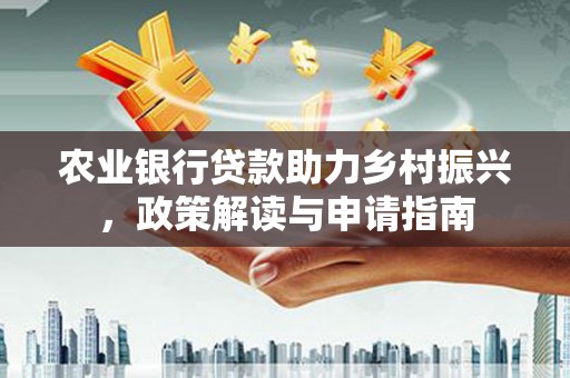 禹城农业银行贷款助力乡村振兴，政策解读与申请指南