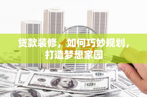 禹城贷款装修，如何巧妙规划，打造梦想家园