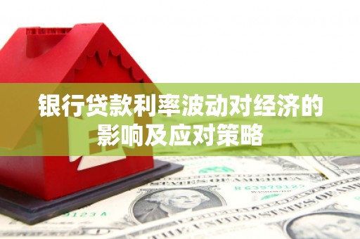禹城银行贷款利率波动对经济的影响及应对策略