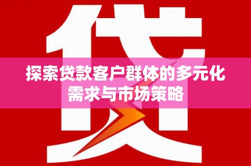 禹城探索贷款客户群体的多元化需求与市场策略