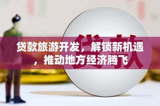 禹城贷款旅游开发，解锁新机遇，推动地方经济腾飞