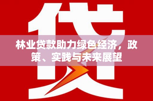 禹城林业贷款助力绿色经济，政策、实践与未来展望