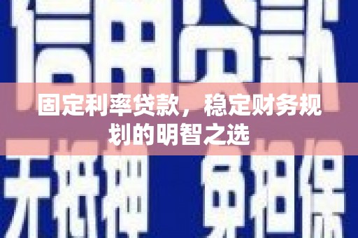 禹城固定利率贷款，稳定财务规划的明智之选